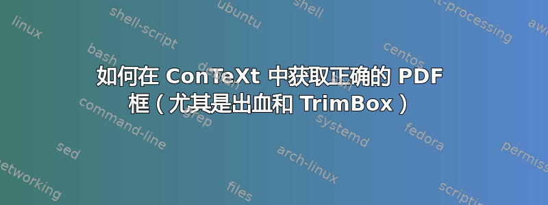 如何在 ConTeXt 中获取正确的 PDF 框（尤其是出血和 TrimBox）