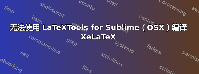 无法使用 LaTeXTools for Sublime（OSX）编译 XeLaTeX