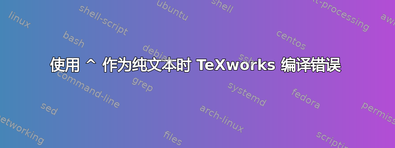 使用 ^ 作为纯文本时 TeXworks 编译错误