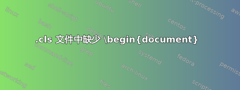 .cls 文件中缺少 \begin{document} 