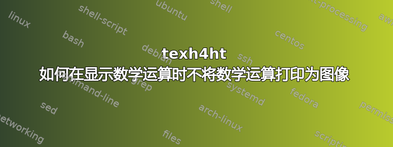 texh4ht 如何在显示数学运算时不将数学运算打印为图像