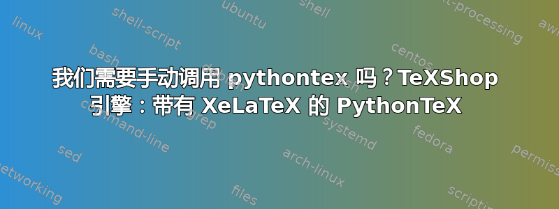 我们需要手动调用 pythontex 吗？TeXShop 引擎：带有 XeLaTeX 的 PythonTeX