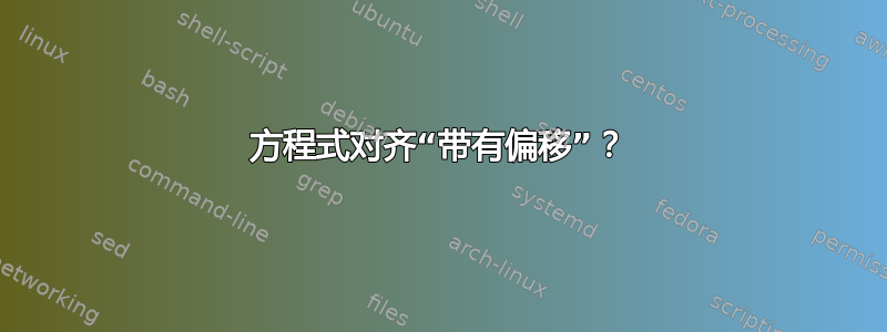 方程式对齐“带有偏移”？