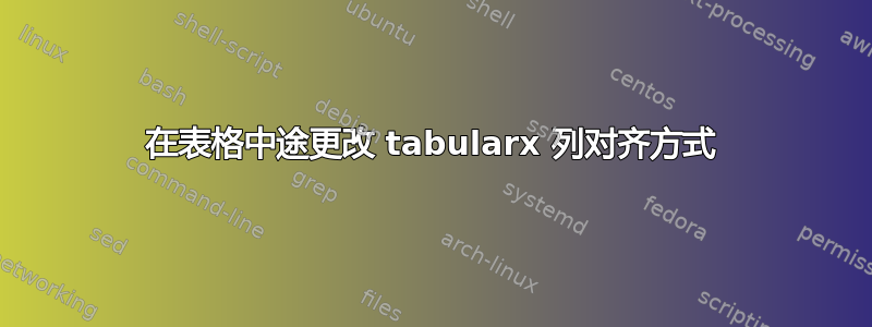 在表格中途更改 tabularx 列对齐方式