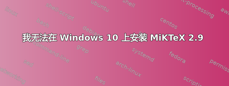 我无法在 Windows 10 上安装 MiKTeX 2.9