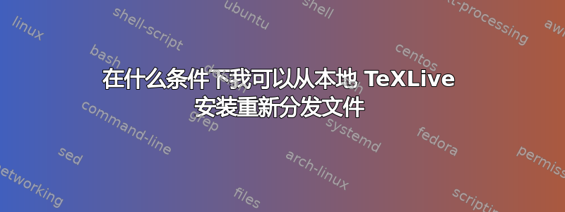 在什么条件下我可以从本地 TeXLive 安装重新分发文件