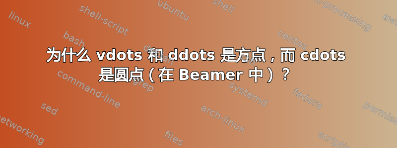 为什么 vdots 和 ddots 是方点，而 cdots 是圆点（在 Beamer 中）？