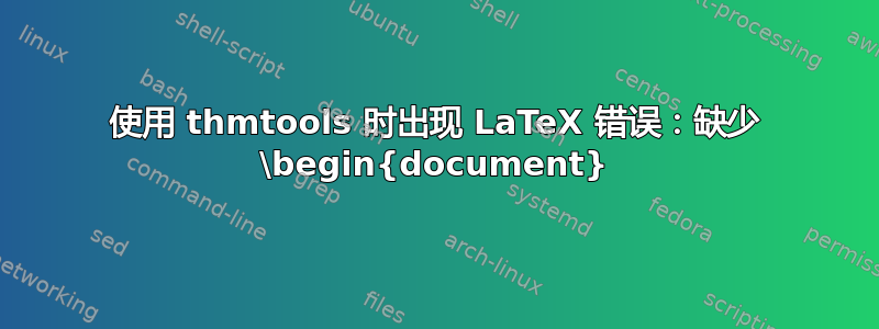 使用 thmtools 时出现 LaTeX 错误：缺少 \begin{document}