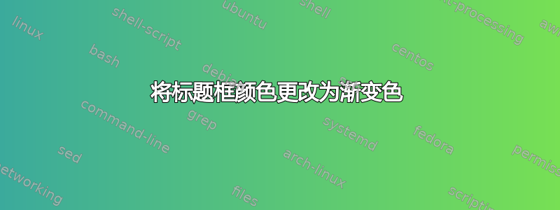 将标题框颜色更改为渐变色