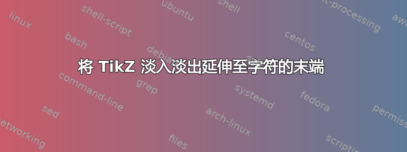 将 TikZ 淡入淡出延伸至字符的末端