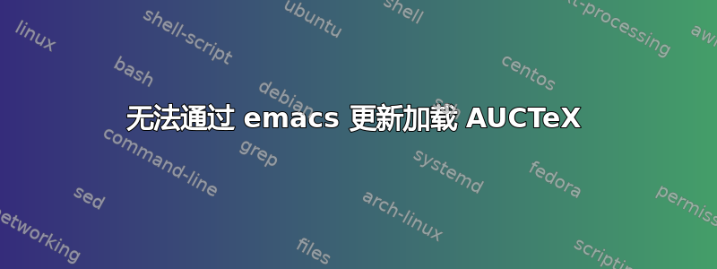 无法通过 emacs 更新加载 AUCTeX