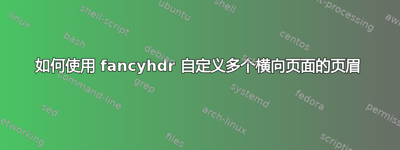 如何使用 fancyhdr 自定义多个横向页面的页眉