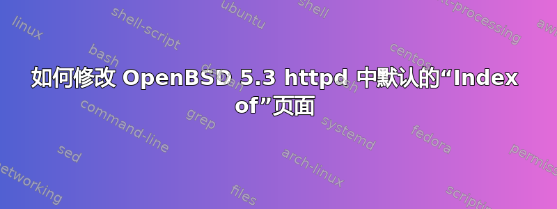 如何修改 OpenBSD 5.3 httpd 中默认的“Index of”页面