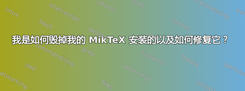 我是如何毁掉我的 MikTeX 安装的以及如何修复它？