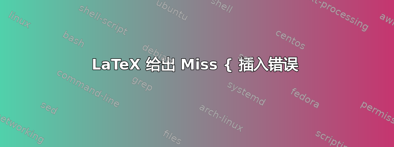 LaTeX 给出 Miss { 插入错误