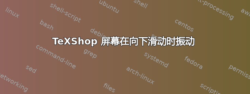 TeXShop 屏幕在向下滑动时振动