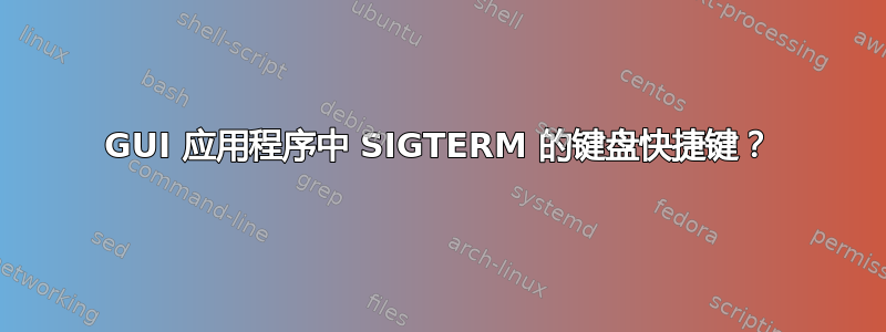 GUI 应用程序中 SIGTERM 的键盘快捷键？