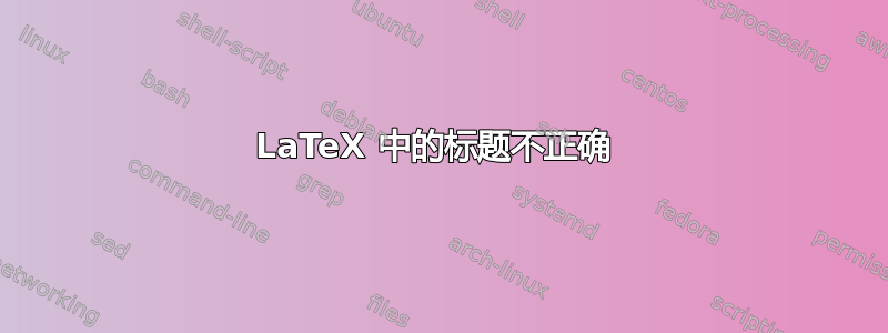 LaTeX 中的标题不正确 