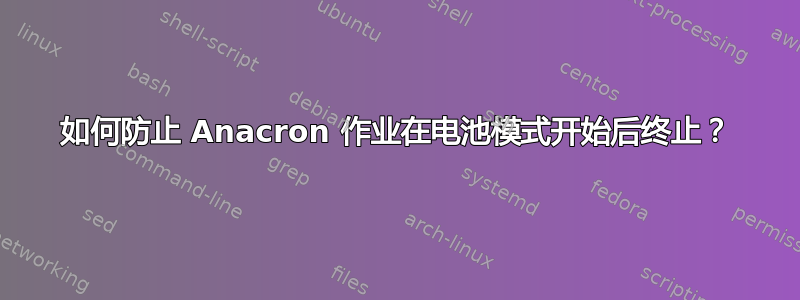 如何防止 Anacron 作业在电池模式开始后终止？