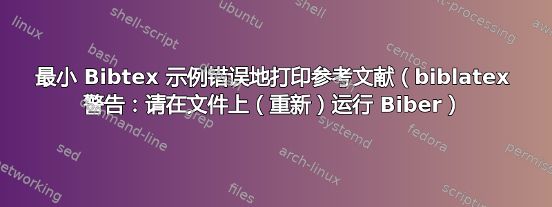 最小 Bibtex 示例错误地打印参考文献（biblatex 警告：请在文件上（重新）运行 Biber）