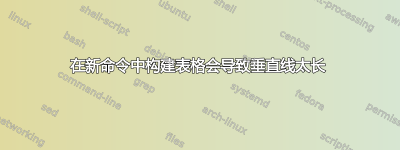 在新命令中构建表格会导致垂直线太长