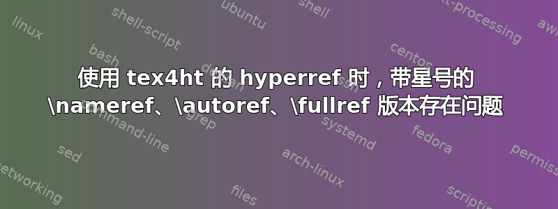 使用 tex4ht 的 hyperref 时，带星号的 \nameref、\autoref、\fullref 版本存在问题