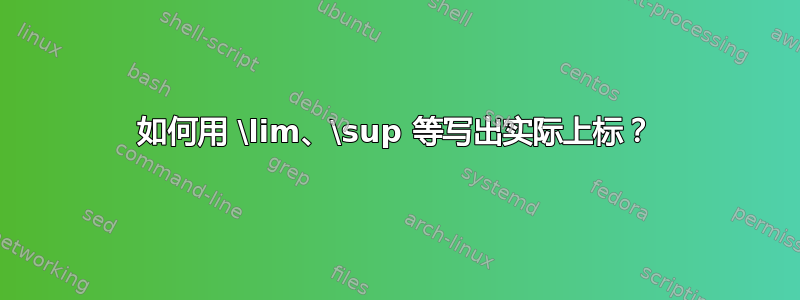 如何用 \lim、\sup 等写出实际上标？