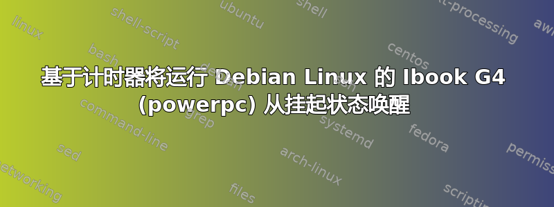 基于计时器将运行 Debian Linux 的 Ibook G4 (powerpc) 从挂起状态唤醒