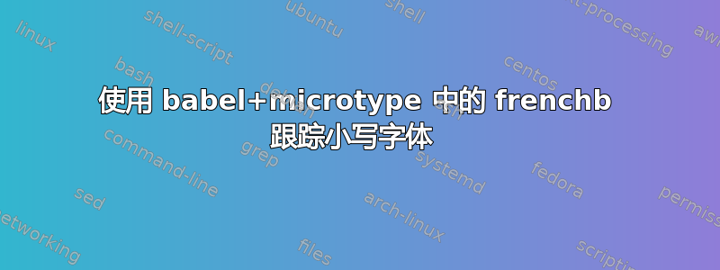 使用 babel+microtype 中的 frenchb 跟踪小写字体 