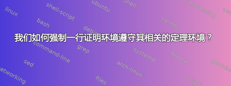 我们如何强制一行证明环境遵守其相关的定理环境？