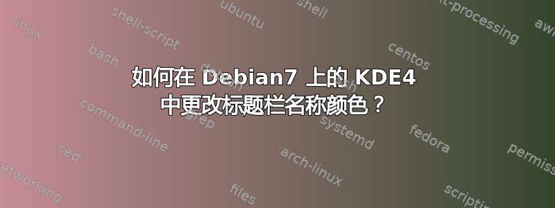 如何在 Debian7 上的 KDE4 中更改标题栏名称颜色？