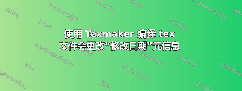 使用 Texmaker 编译 tex 文件会更改“修改日期”元信息