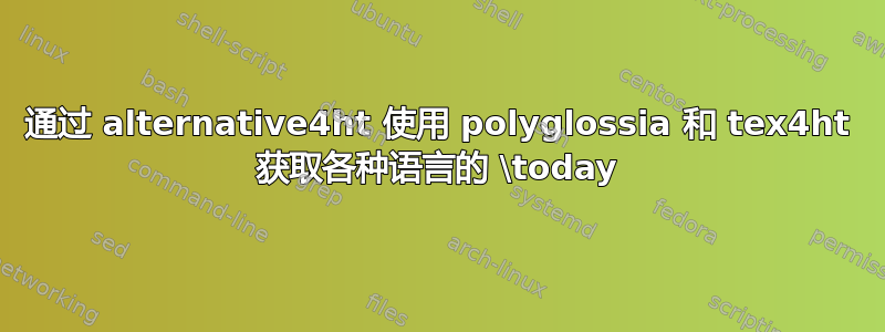 通过 alternative4ht 使用 polyglossia 和 tex4ht 获取各种语言的 \today