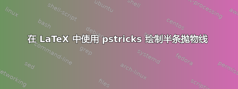 在 LaTeX 中使用 pstricks 绘制半条抛物线