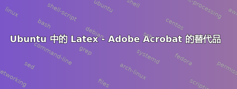 Ubuntu 中的 Latex - Adob​​e Acrobat 的替代品 