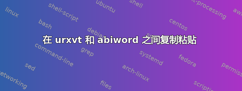 在 urxvt 和 abiword 之间复制粘贴