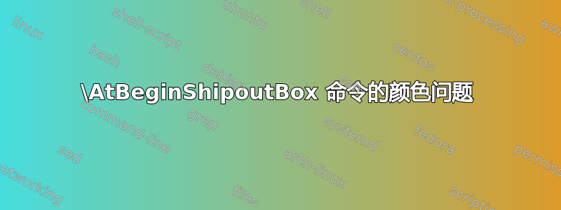 \AtBeginShipoutBox 命令的颜色问题