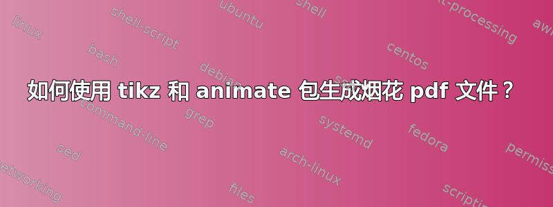 如何使用 tikz 和 animate 包生成烟花 pdf 文件？