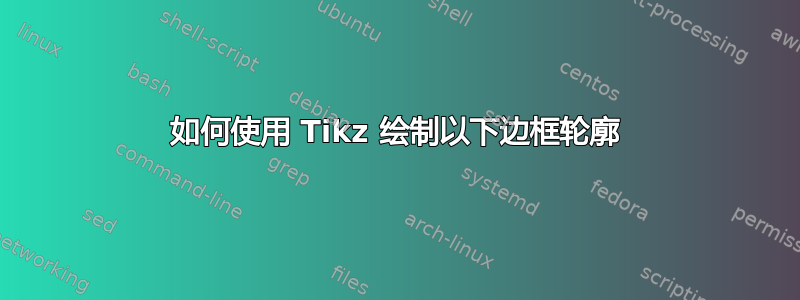 如何使用 Tikz 绘制以下边框轮廓