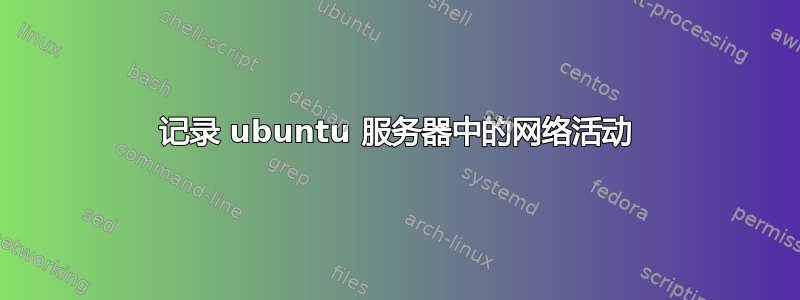 记录 ubuntu 服务器中的网络活动