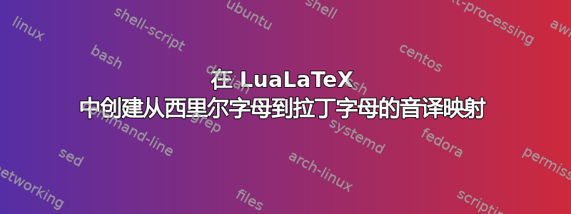 在 LuaLaTeX 中创建从西里尔字母到拉丁字母的音译映射