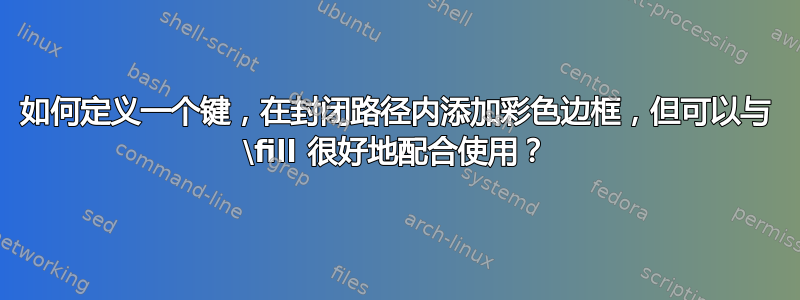 如何定义一个键，在封闭路径内添加彩色边框，但可以与 \fill 很好地配合使用？