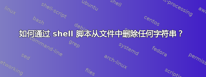 如何通过 shell 脚本从文件中删除任何字符串？