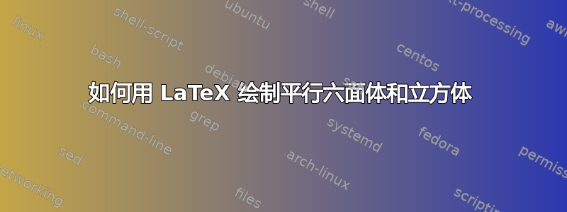 如何用 LaTeX 绘制平行六面体和立方体