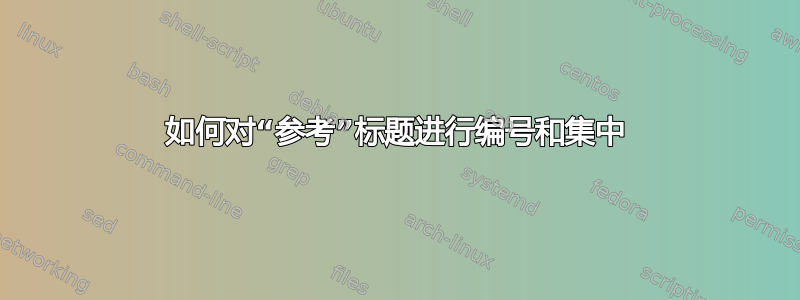 如何对“参考”标题进行编号和集中