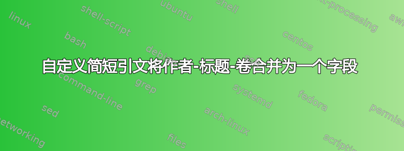 自定义简短引文将作者-标题-卷合并为一个字段