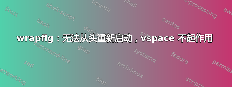 wrapfig：无法从头重新启动，vspace 不起作用