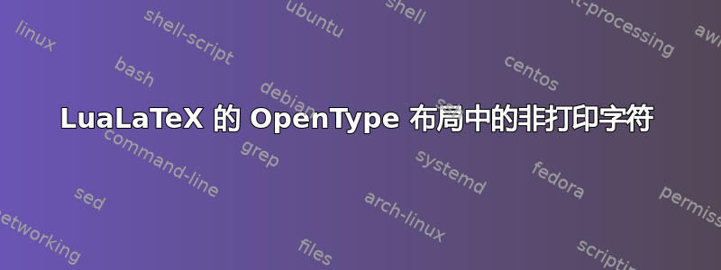 LuaLaTeX 的 OpenType 布局中的非打印字符