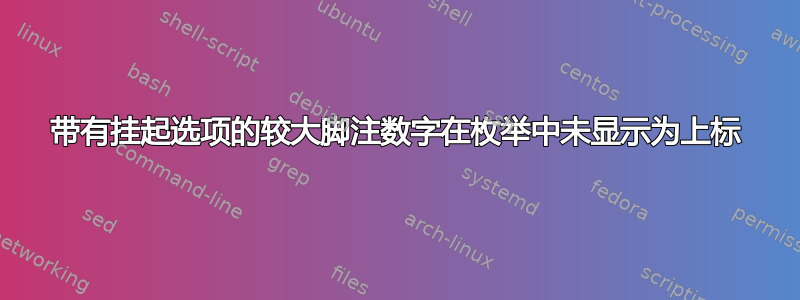 带有挂起选项的较大脚注数字在枚举中未显示为上标