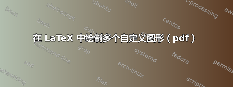 在 LaTeX 中绘制多个自定义图形（pdf）